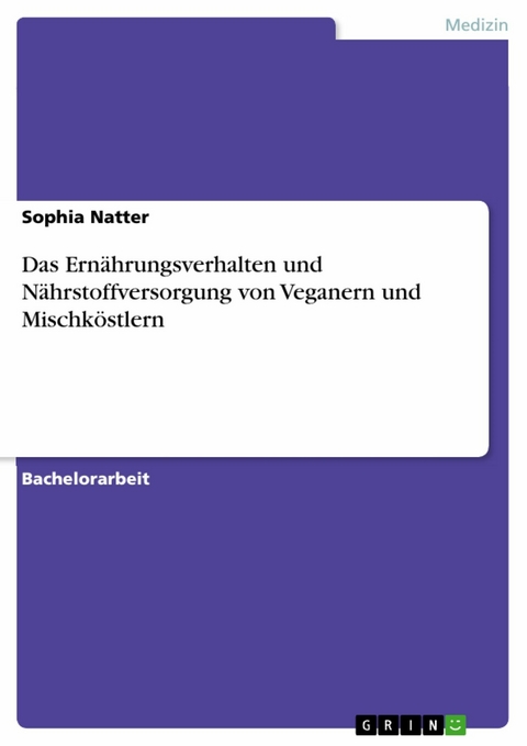 Das Ernährungsverhalten und Nährstoffversorgung von Veganern und Mischköstlern - Sophia Natter