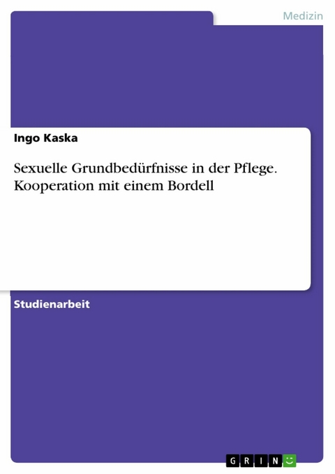 Sexuelle Grundbedürfnisse in der Pflege. Kooperation mit einem Bordell - Ingo Kaska