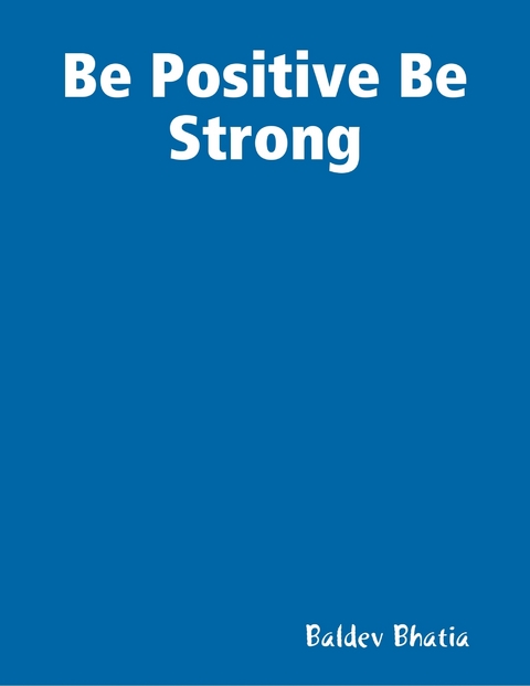 Be Positive Be Strong -  Bhatia Baldev Bhatia