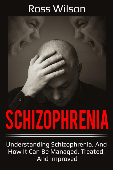 Schizophrenia : Understanding Schizophrenia, and how it can be managed, treated, and improved -  Ross Wilson