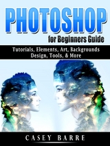 Photoshop for Beginners Guide : Tutorials, Elements, Art, Backgrounds, Design, Tools, & More -  Casey Barre