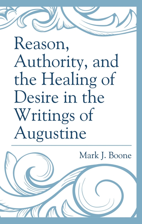 Reason, Authority, and the Healing of Desire in the Writings of Augustine -  Mark J. Boone