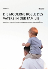 Die moderne Rolle des Vaters in der Familie. Zwischen eigenen Erwartungen und normativen Ansprüchen - Annika E.