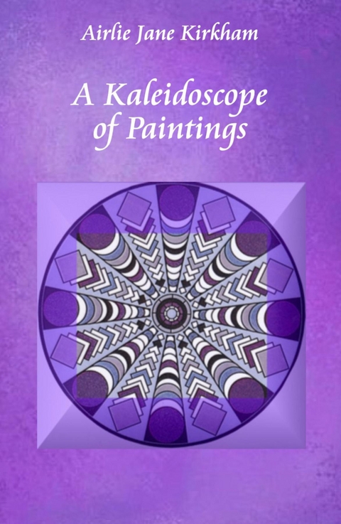 A Kaleidoscope of Paintings -  Airlie Jane Kirkham