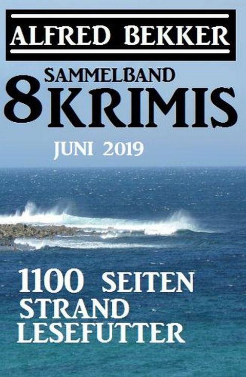 Sammelband 8 Krimis: 1100 Seiten Strand Lesefutter Juni 2019 -  Alfred Bekker