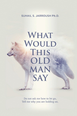 What Would This Old Man Say -  Suhail S. Jarroush Ph.D.