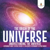 The Origin of the Universe | Understanding the Universe | Astronomy Book | Science Grade 8 | Children's Astronomy & Space Books - Baby Professor