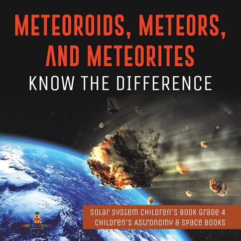 Meteoroids, Meteors, and Meteorites : Know the Difference | Solar System Children's Book Grade 4 | Children's Astronomy & Space Books - Baby Professor