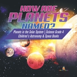 How are Planets Named? | Planets in the Solar System | Science Grade 4 | Children's Astronomy & Space Books - Baby Professor