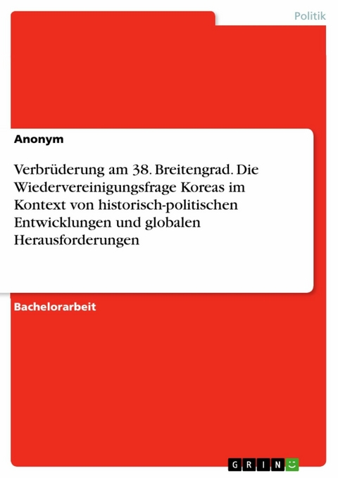 Verbrüderung am 38. Breitengrad. Die Wiedervereinigungsfrage Koreas im Kontext von historisch-politischen Entwicklungen und globalen Herausforderungen