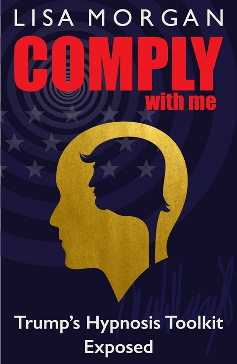 Comply with Me : Trump's Hypnosis Toolkit Exposed -  Lisa Morgan