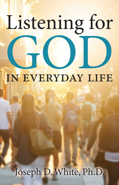 Listening for God in Everyday Life - Ph. D. Joseph D. White