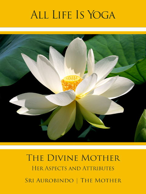 All Life Is Yoga: The Divine Mother - Sri Aurobindo, The (d.i. Mira Alfassa) Mother