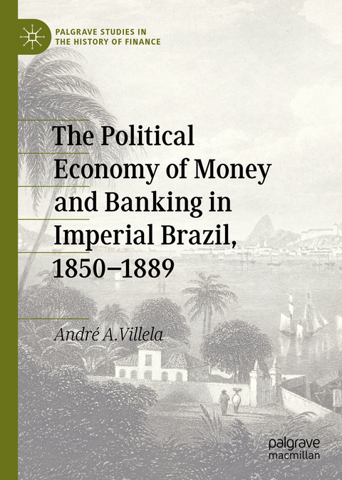 The Political Economy of Money and Banking in Imperial Brazil, 1850–1889 - André A. Villela