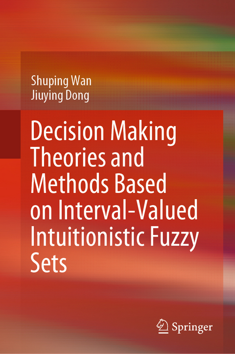 Decision Making Theories and Methods Based on Interval-Valued Intuitionistic Fuzzy Sets -  Jiuying Dong,  Shuping Wan