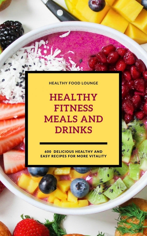 Healthy Fitness Meals And Drinks: 600 Delicious Healthy And Easy Recipes For More Vitality - HEALTHY FOOD LOUNGE