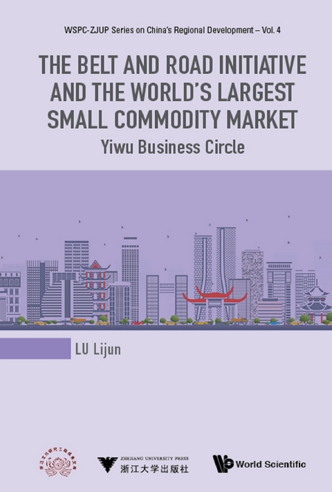 Belt And Road Initiative And The World's Largest Small Commodity Market, The: Yiwu Business Circle -  Lu Lijun Lu