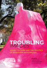 Troubling Images -  Gary Baines,  Brenda Schmahmann,  Theo Sonnekus,  Peter Vale,  Liese van der Watt,  Federico Freschi,  Michael Godby,  Albert Grundlingh,  Jonathan D. Jansen,  Katharina Jorder,  Lou-Marie Kruger,  Lize van Robbroeck