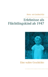 Erlebnisse als Flüchtlingskind ab 1947 - Anna von Leobschütz