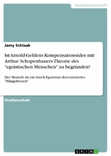 Ist Arnold Gehlens Kompensationsidee mit Arthur Schopenhauers Theorie des "egoistischen Menschen" zu  begründen? - Jamy Schlaak