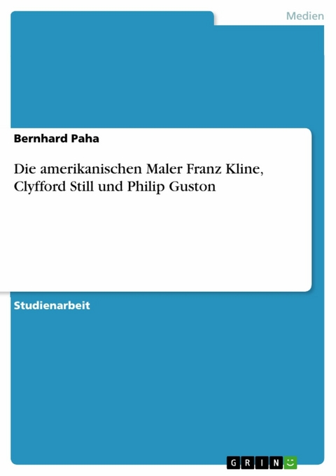 Die amerikanischen Maler Franz Kline, Clyfford Still und Philip Guston - Bernhard Paha