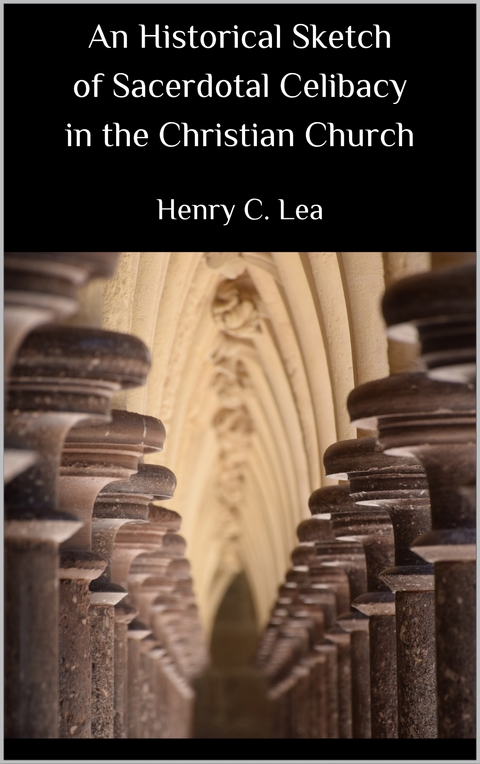 An Historical Sketch of Sacerdotal Celibacy in the Christian Church - Henry C. Lea