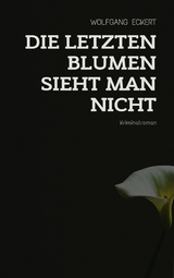 Die letzten Blumen sieht man nicht - Wolfgang Eckert