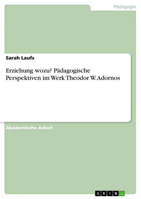 Erziehung wozu? Pädagogische Perspektiven im Werk Theodor W. Adornos -  Sarah Laufs