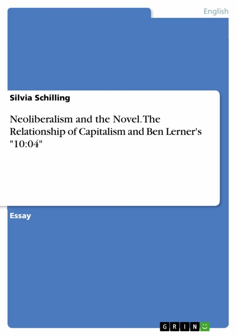 Neoliberalism and the Novel. The Relationship of Capitalism and Ben Lerner's "10:04" - Silvia Schilling