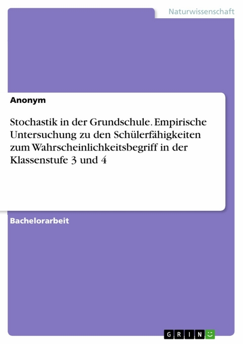 Stochastik in der Grundschule. Empirische Untersuchung zu den Schülerfähigkeiten zum Wahrscheinlichkeitsbegriff in der Klassenstufe 3 und 4 -  Anonym