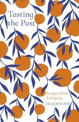 Tasting the Past: Recipes from Antiquity -  Jacqui Wood