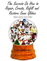 Secrets On How to Repair, Create, Refill and Restore Snow Globes: Repair and Fix Snow Globes -  Schraeger Susan Schraeger