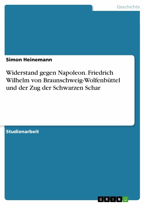 Widerstand gegen Napoleon. Friedrich Wilhelm von Braunschweig-Wolfenbüttel und der Zug der Schwarzen Schar - Simon Heinemann