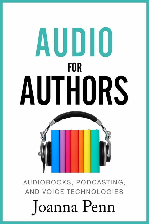 Audio For Authors : Audiobooks, Podcasting, And Voice Technologies -  Joanna Penn