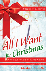 All I Want For Christmas Leader Guide -  John P. Gilbert,  James W. Moore