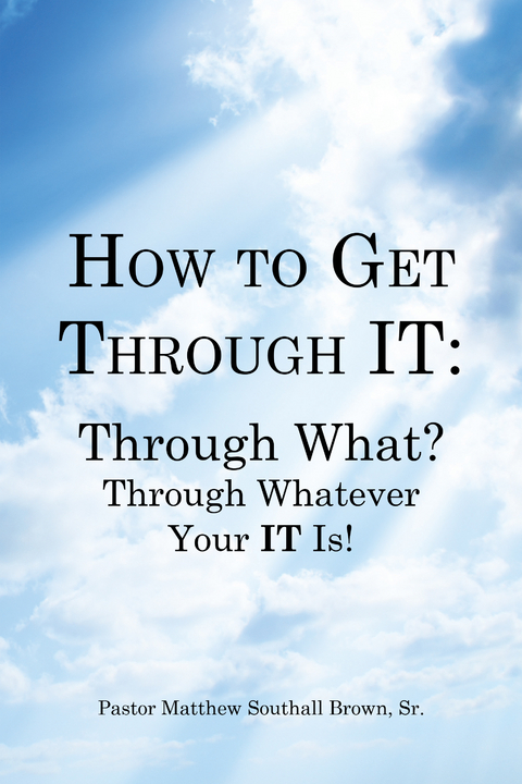 How to Get Through It: Through What? Through Whatever Your It Is! - Pastor Matthew Southall Brown Sr.