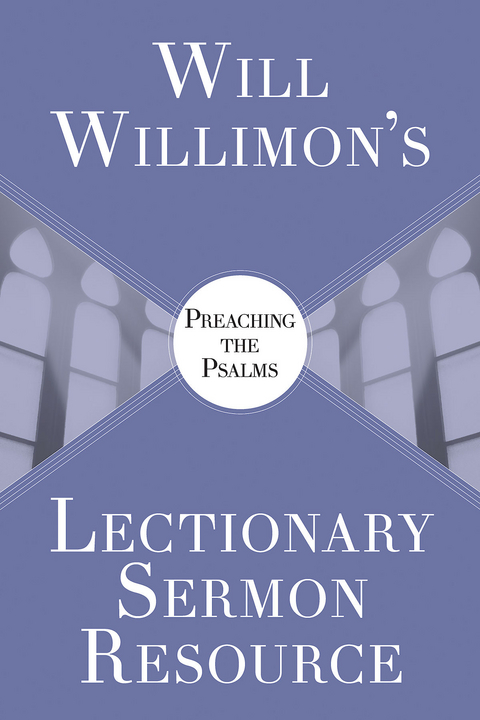 Will Willimon's Lectionary Sermon Resource: Preaching the Psalms - William H. Willimon