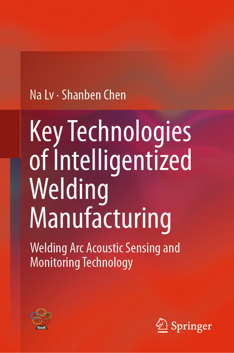 Key Technologies of Intelligentized Welding Manufacturing -  Shanben Chen,  Na Lv