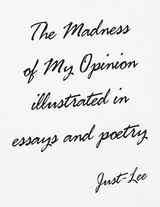 Madness of My Opinion Illustrated In Essays and Poetry -  Just-Lee Just-Lee