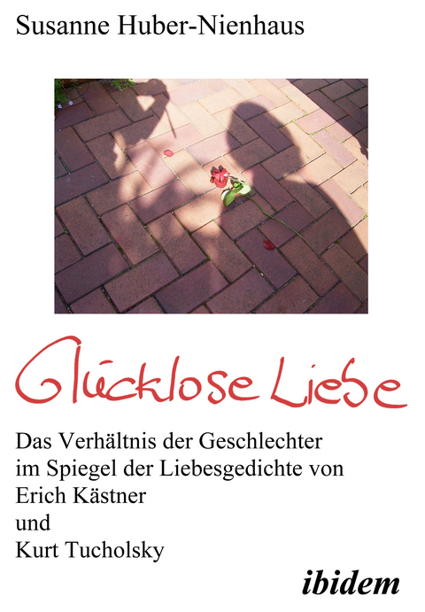 Glücklose Liebe. Das Verhältnis der Geschlechter im Spiegel der Liebesgedichte von Erich Kästner und Kurt Tucholsky - Susanne Huber-Nienhaus