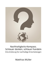 Nachhaltigkeits-Kompass. Schlauer denken, schlauer handeln - Matthias Müller