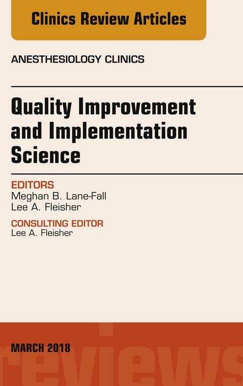 Quality Improvement and Implementation Science, An Issue of Anesthesiology Clinics -  Lee A. Fleisher,  Meghan B. Lane-Fall