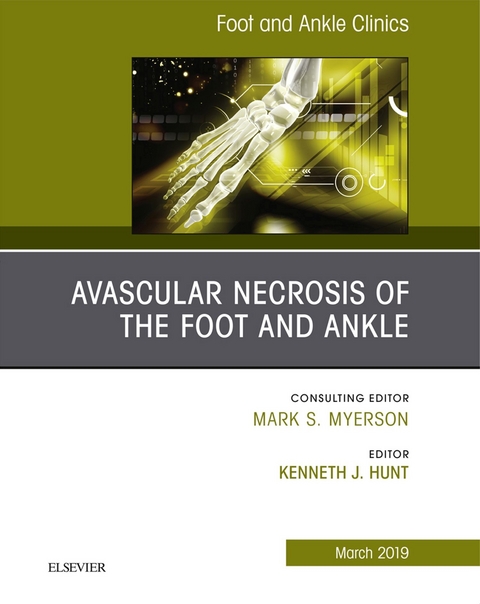 Avascular necrosis of the foot and ankle, An issue of Foot and Ankle Clinics of North America -  Kenneth J Hunt