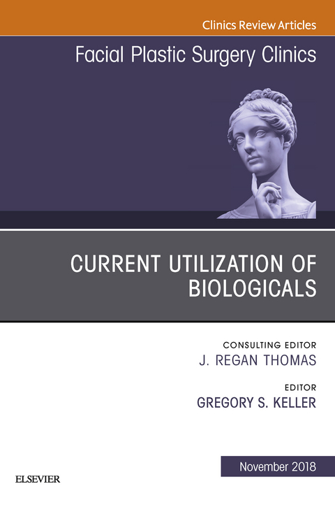 Current Utilization of Biologicals, An Issue of Facial Plastic Surgery Clinics of North America -  Gregory S. Keller