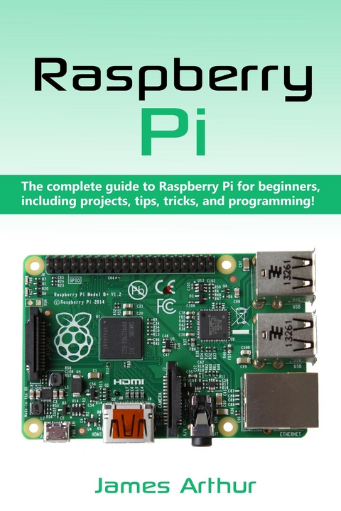 Raspberry Pi : The complete guide to Raspberry Pi for beginners, including projects, tips, tricks, and programming -  James Arthur