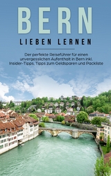 Bern lieben lernen: Der perfekte Reiseführer für einen unvergesslichen Aufenthalt in Bern inkl. Insider-Tipps, Tipps zum Geldsparen und Packliste - Michaela Schwill