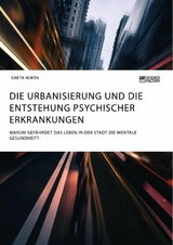 Die Urbanisierung und die Entstehung psychischer Erkrankungen. Warum gefährdet das Leben in der Stadt die mentale Gesundheit? -  Greta Wirth
