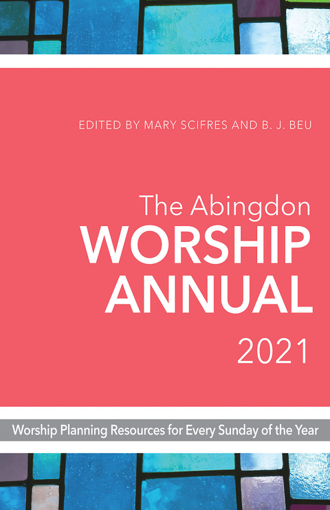 The Abingdon Worship Annual 2021 - Mary Scifres, B. J. Beu