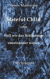 Hateful Child oder Weil wir das Schlimmste voneinander wissen - Maren Matthiesen