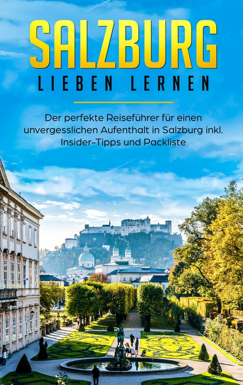 Salzburg lieben lernen: Der perfekte Reiseführer für einen unvergesslichen Aufenthalt in Salzburg inkl. Insider-Tipps und Packliste - Tatjana Wallbrück